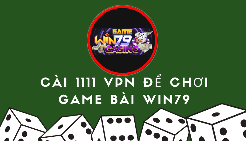 Cài 1111 VPN để chơi game bài Win79